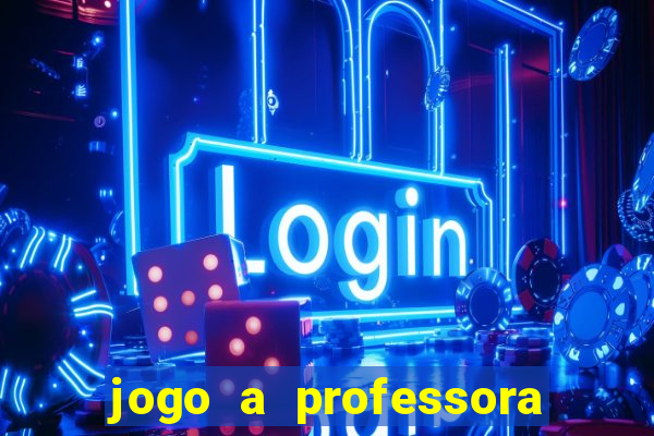 jogo a professora escola legal